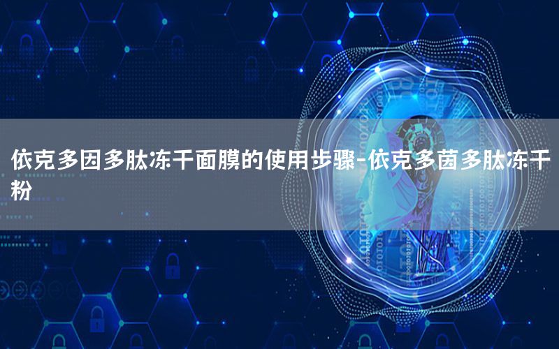 依克多因多肽冻干面膜的使用步骤-依克多茵多肽冻干粉