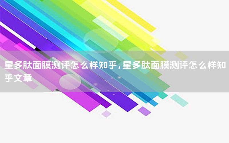 星多肽面膜测评怎么样知乎，星多肽面膜测评怎么样知乎文章