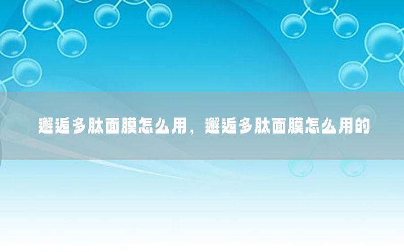 邂逅多肽面膜怎么用，邂逅多肽面膜怎么用的