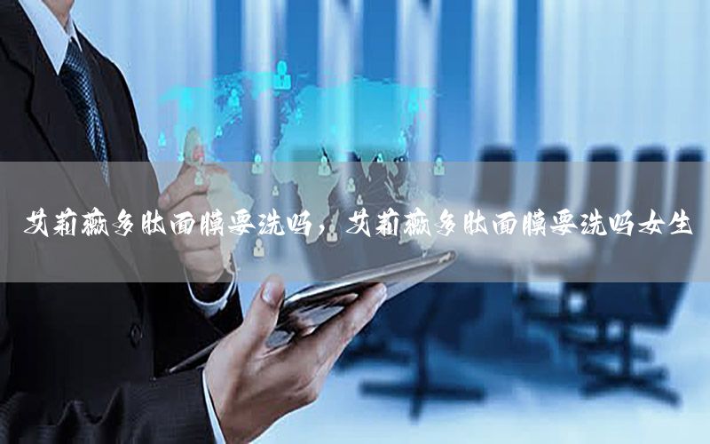 艾莉薇多肽面膜要洗吗，艾莉薇多肽面膜要洗吗女生