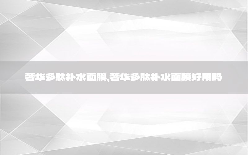 奢华多肽补水面膜，奢华多肽补水面膜好用吗