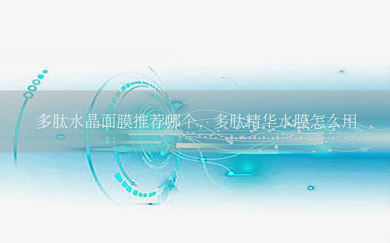 多肽水晶面膜推荐哪个，多肽精华水膜怎么用