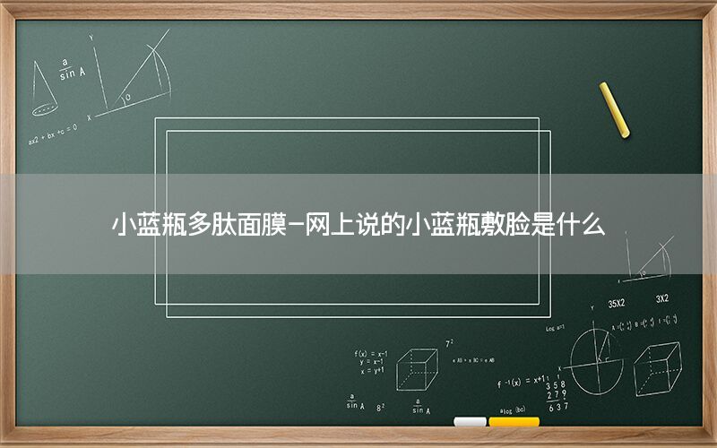 小蓝瓶多肽面膜-网上说的小蓝瓶敷脸是什么