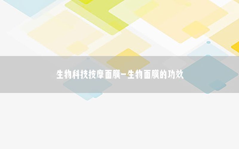 生物科技按摩面膜-生物面膜的功效