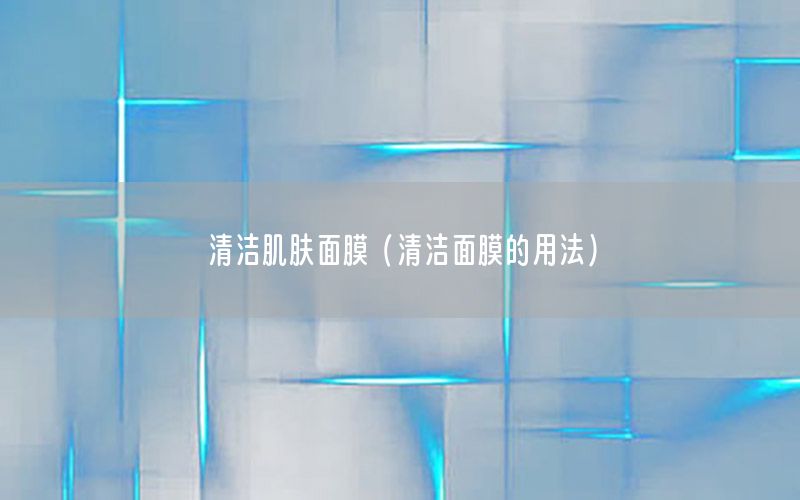清洁肌肤面膜（清洁面膜的用法）