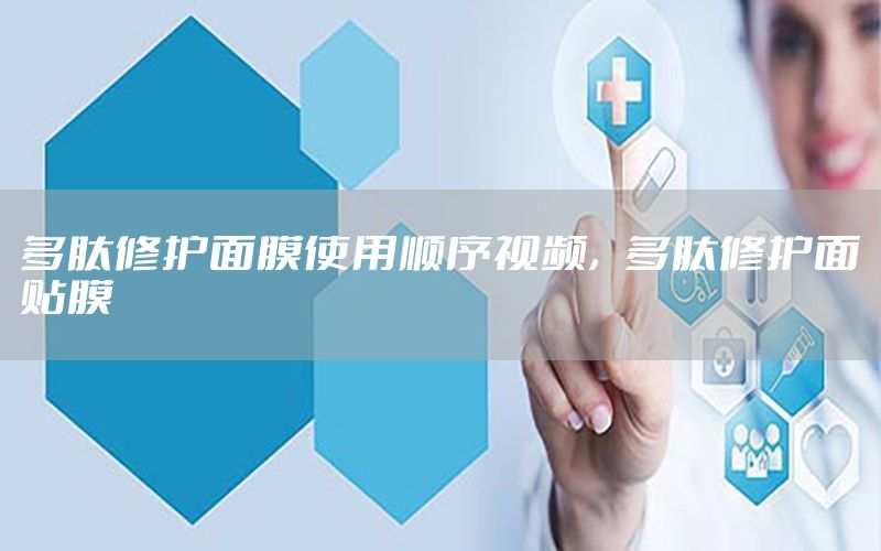 多肽修护面膜使用顺序视频，多肽修护面贴膜