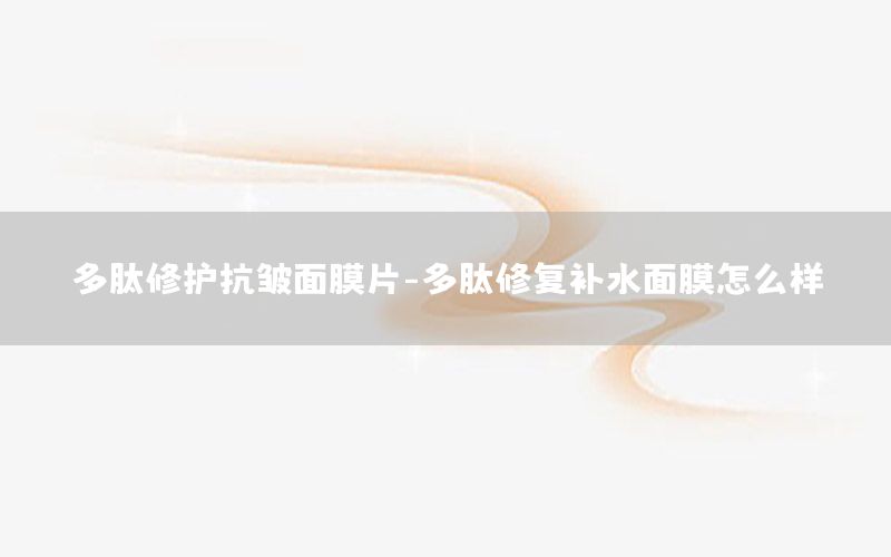 多肽修护抗皱面膜片-多肽修复补水面膜怎么样