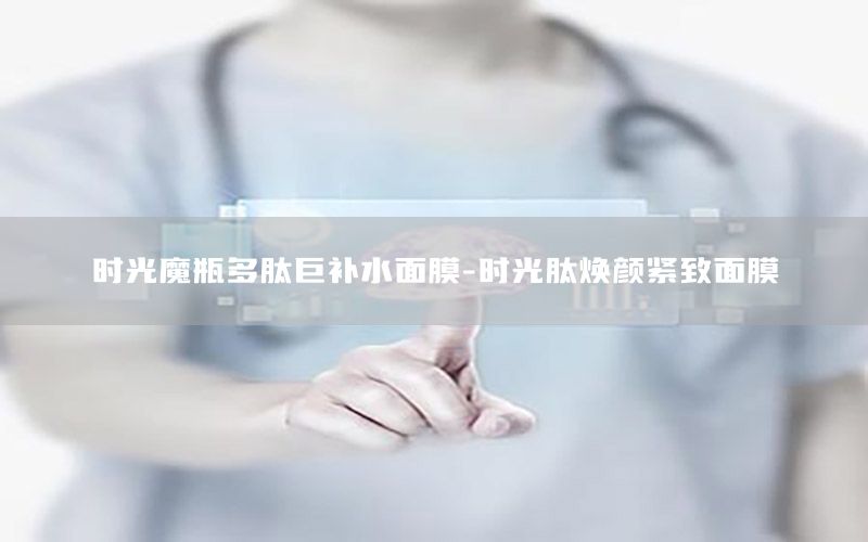 时光魔瓶多肽巨补水面膜-时光肽焕颜紧致面膜