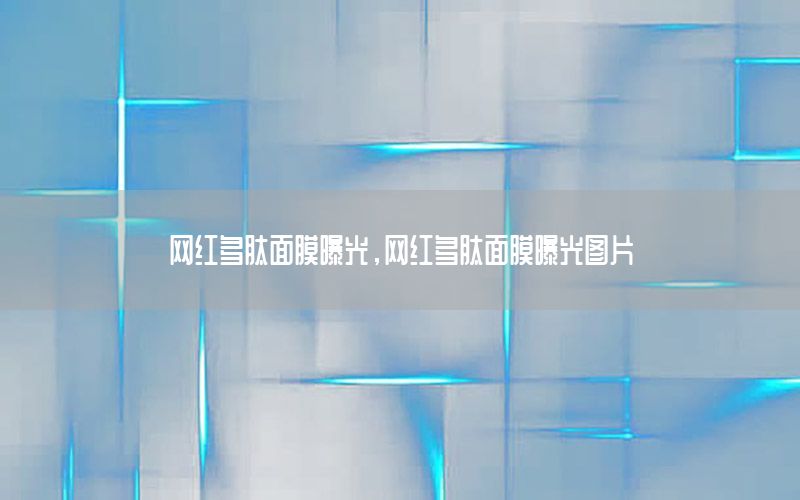网红多肽面膜曝光，网红多肽面膜曝光图片
