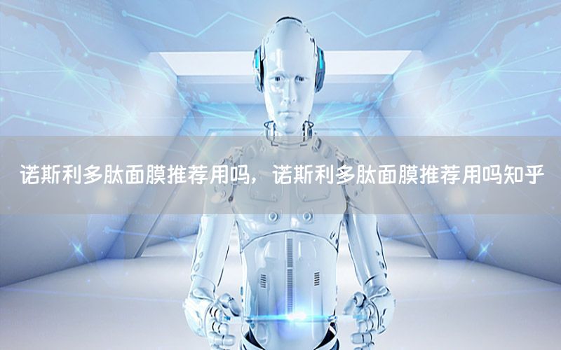 诺斯利多肽面膜推荐用吗，诺斯利多肽面膜推荐用吗知乎