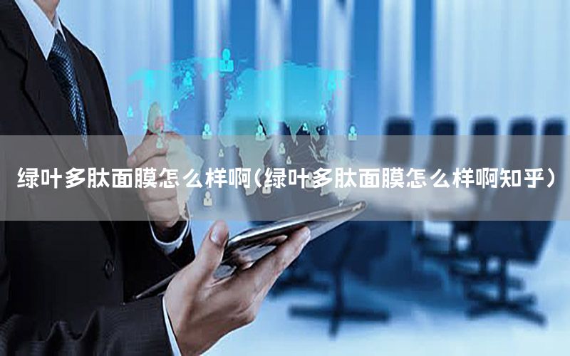绿叶多肽面膜怎么样啊（绿叶多肽面膜怎么样啊知乎）