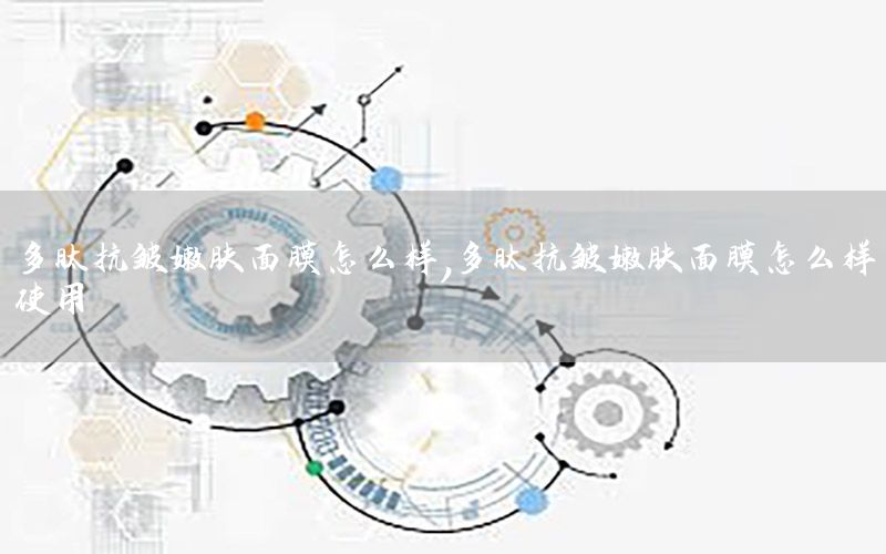 多肽抗皱嫩肤面膜怎么样，多肽抗皱嫩肤面膜怎么样使用