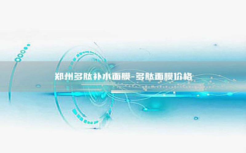 郑州多肽补水面膜-多肽面膜价格