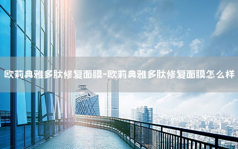 欧莉典雅多肽修复面膜-欧莉典雅多肽修复面膜怎么样