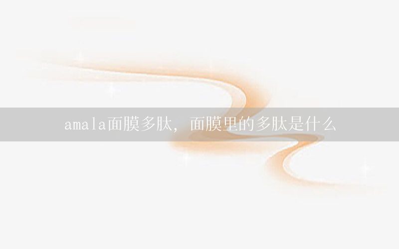 amala面膜多肽，面膜里的多肽是什么