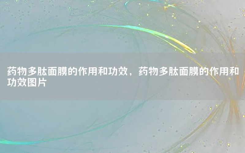 药物多肽面膜的作用和功效，药物多肽面膜的作用和功效图片
