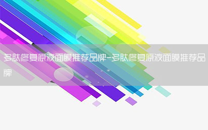 多肽修复原液面膜推荐品牌-多肽修复原液面膜推荐品牌