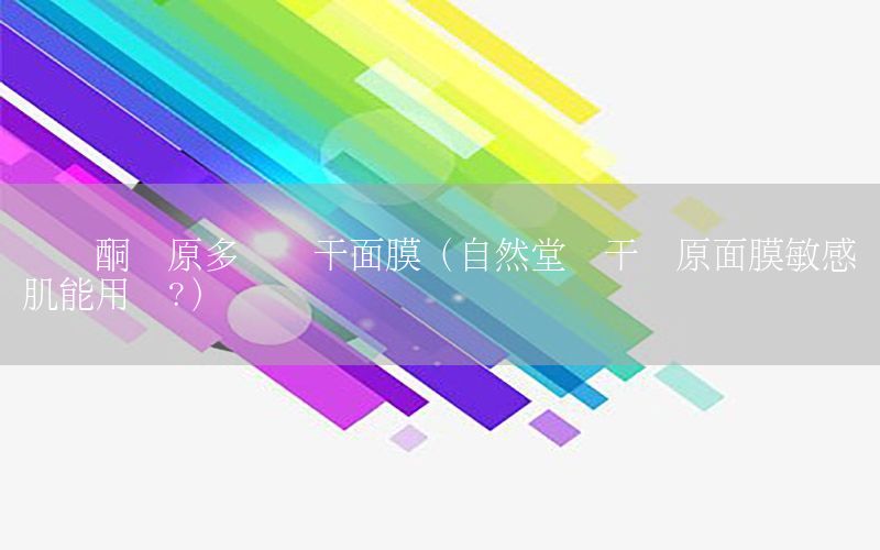 视黄酮胶原多肽冻干面膜（自然堂冻干胶原面膜敏感肌能用吗?）