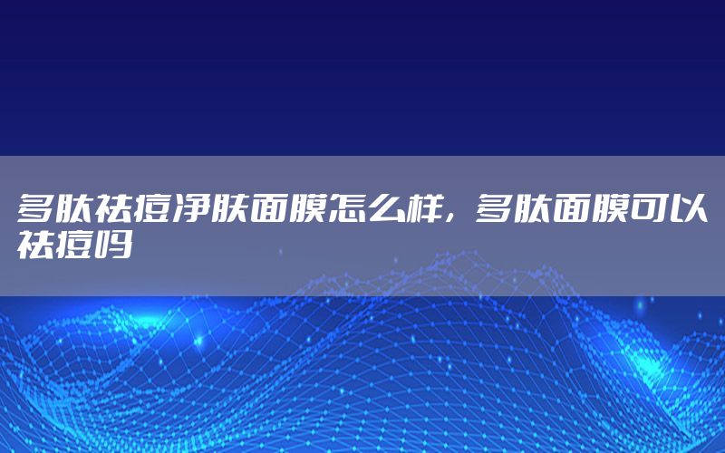 多肽祛痘净肤面膜怎么样，多肽面膜可以祛痘吗