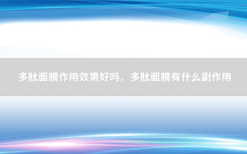 多肽面膜作用效果好吗，多肽面膜有什么副作用