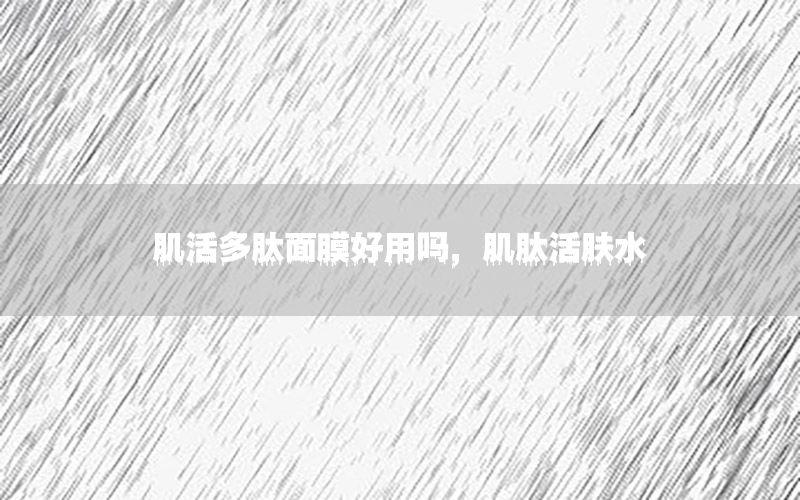 肌活多肽面膜好用吗，肌肽活肤水