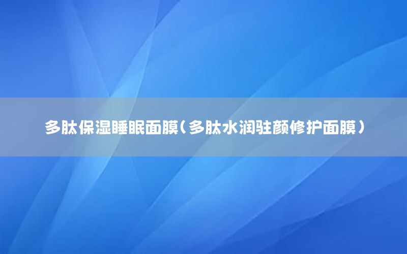 多肽保湿睡眠面膜（多肽水润驻颜修护面膜）