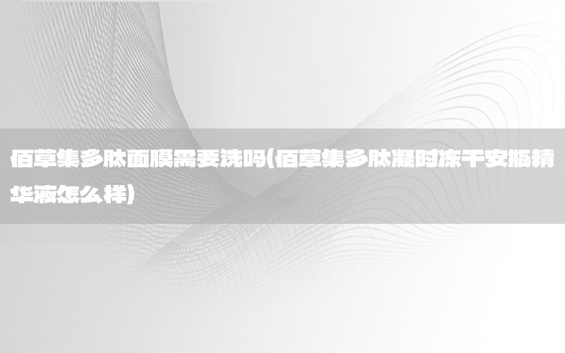 佰草集多肽面膜需要洗吗（佰草集多肽凝时冻干安瓶精华液怎么样）