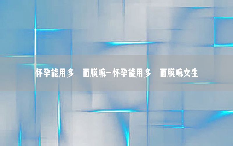 怀孕能用多肽面膜嘛-怀孕能用多肽面膜嘛女生
