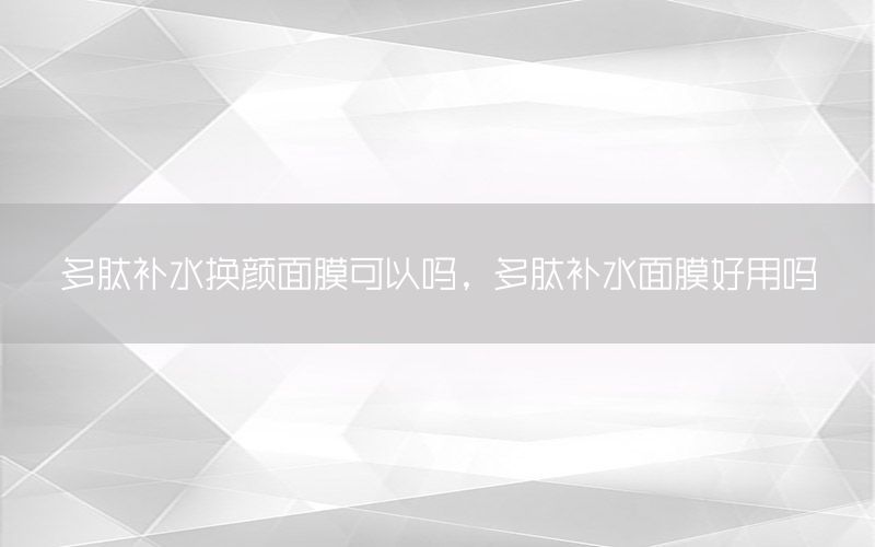 多肽补水换颜面膜可以吗，多肽补水面膜好用吗