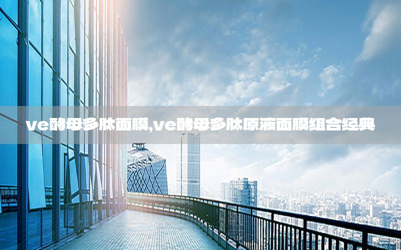 ve酵母多肽面膜，ve酵母多肽原液面膜组合经典