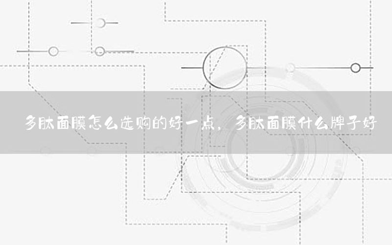 多肽面膜怎么选购的好一点，多肽面膜什么牌子好