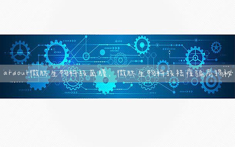 ardour微肽生物科技面膜，微肽生物科技祛痘骗局揭秘