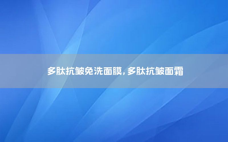 多肽抗皱免洗面膜，多肽抗皱面霜