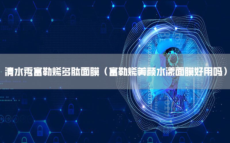 清水秀富勒烯多肽面膜（富勒烯美颜水漾面膜好用吗）