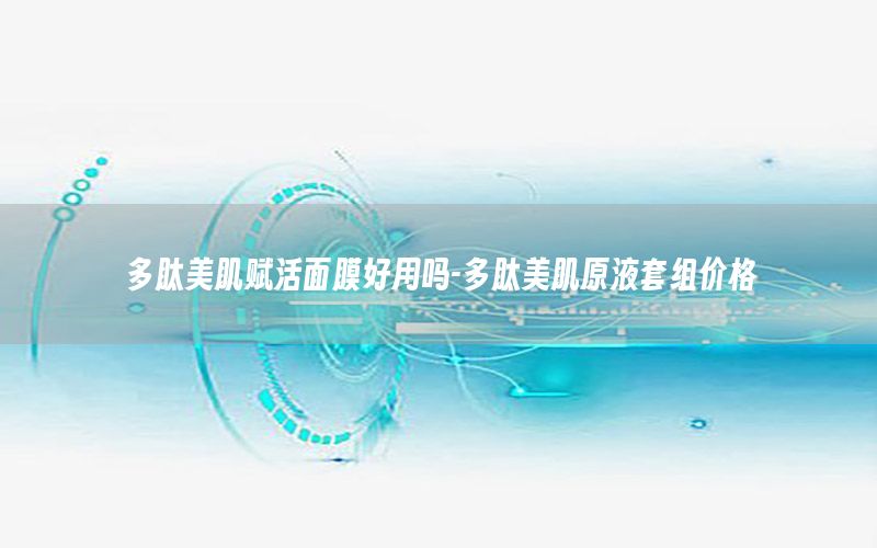 多肽美肌赋活面膜好用吗-多肽美肌原液套组价格