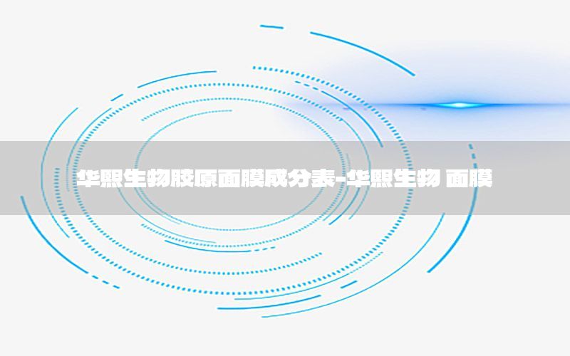 华熙生物胶原面膜成分表-华熙生物 面膜