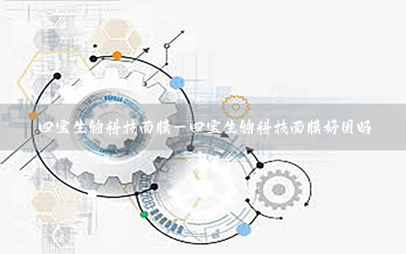 四宝生物科技面膜-四宝生物科技面膜好用吗