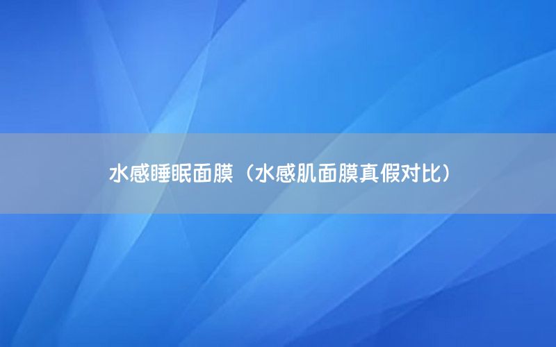 水感睡眠面膜（水感肌面膜真假对比）