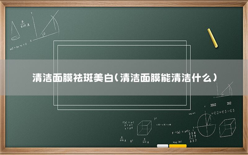 清洁面膜祛斑美白（清洁面膜能清洁什么）