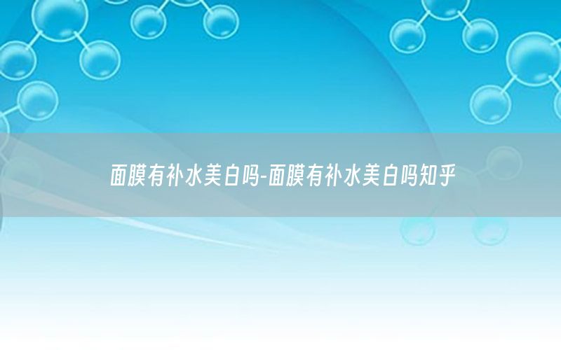面膜有补水美白吗-面膜有补水美白吗知乎