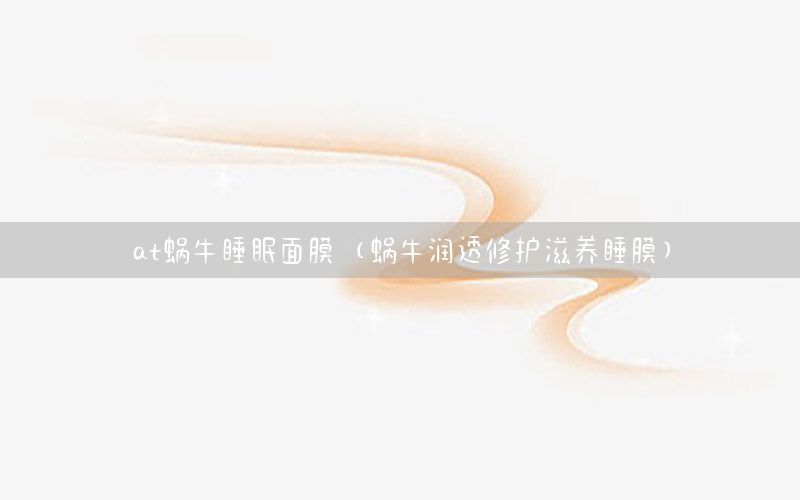 at蜗牛睡眠面膜（蜗牛润透修护滋养睡膜）