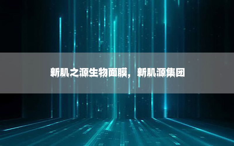 新肌之源生物面膜，新肌源集团