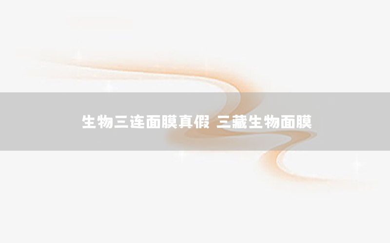 生物三连面膜真假，三藏生物面膜
