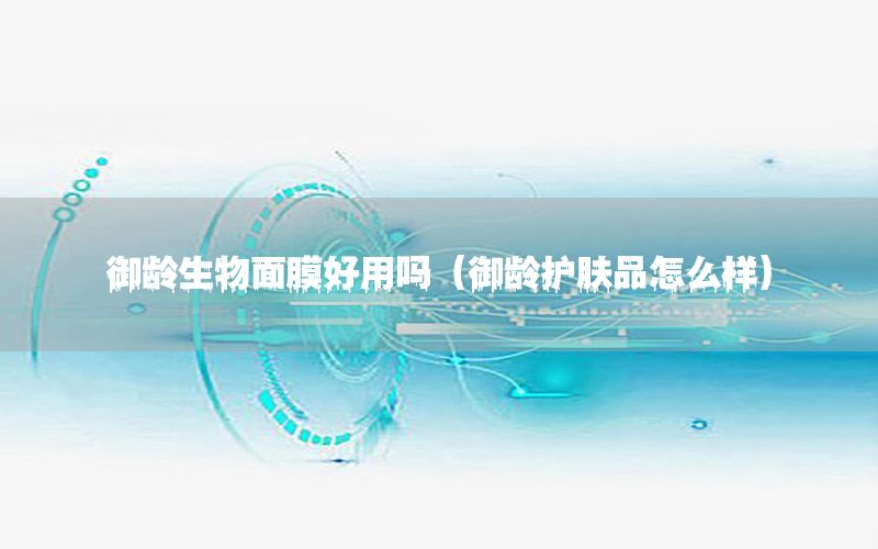 御龄生物面膜好用吗（御龄护肤品怎么样）