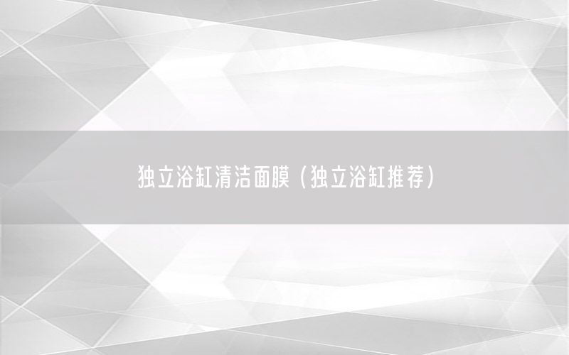 独立浴缸清洁面膜（独立浴缸推荐）