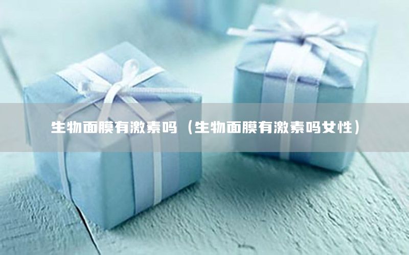 生物面膜有激素吗（生物面膜有激素吗女性）