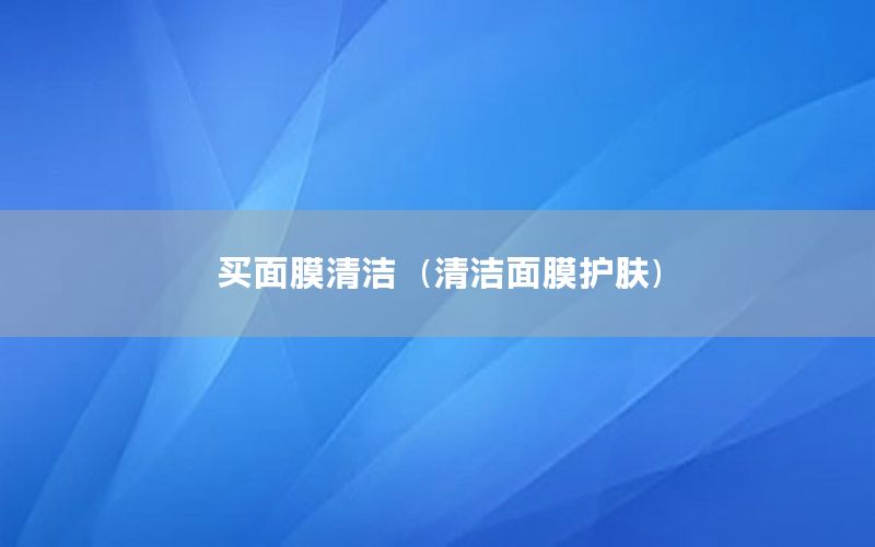 买面膜清洁（清洁面膜护肤）