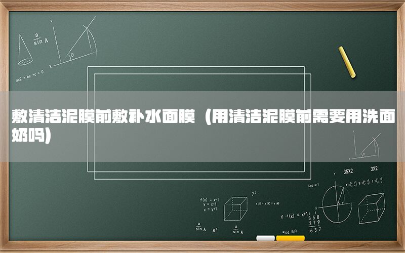 敷清洁泥膜前敷补水面膜（用清洁泥膜前需要用洗面奶吗）