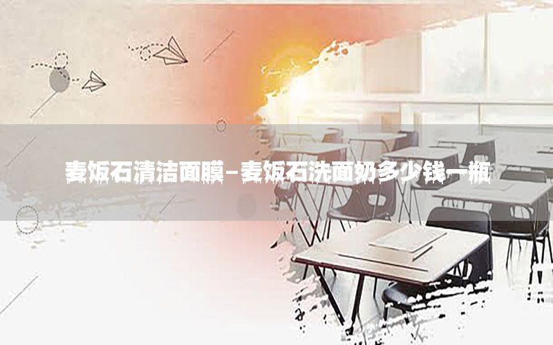 麦饭石清洁面膜-麦饭石洗面奶多少钱一瓶