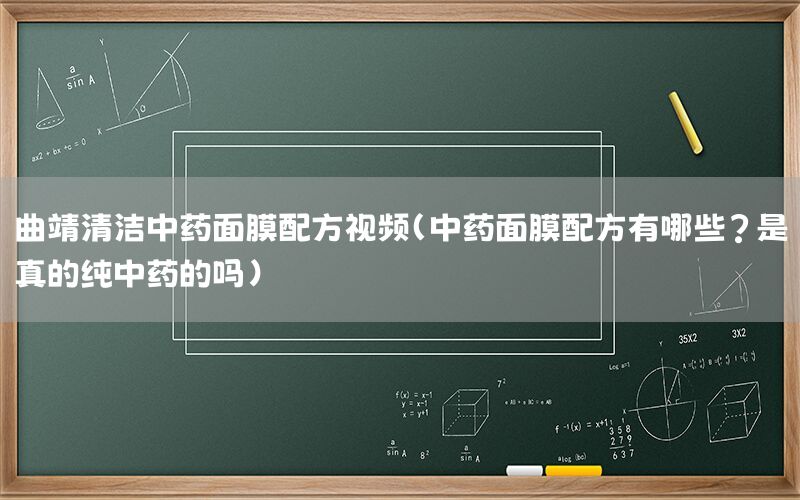 曲靖清洁中药面膜配方视频（中药面膜配方有哪些?是真的纯中药的吗）